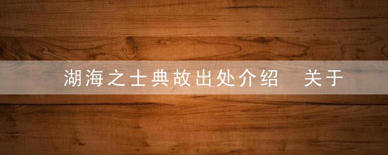 湖海之士典故出处介绍 关于湖海之士典故出处介绍